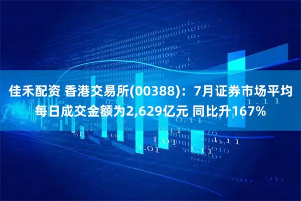 佳禾配资 香港交易所(00388):7月证券市场平均每日成交金额为2,629亿元 同比升167%
