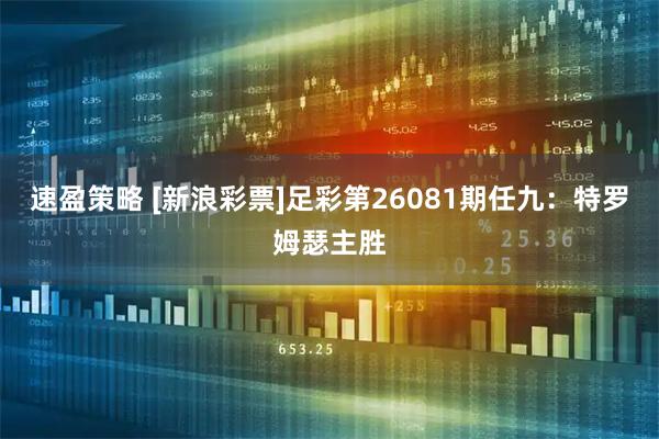 速盈策略 [新浪彩票]足彩第26081期任九：特罗姆瑟主胜