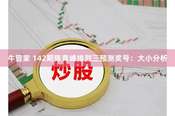 牛管家 142期陈青峰排列三预测奖号：大小分析