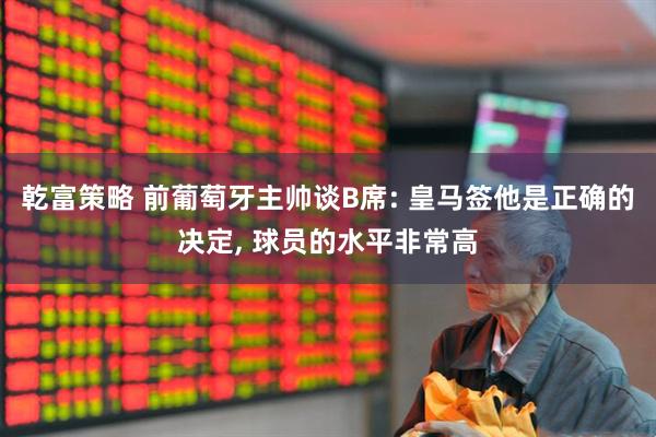 乾富策略 前葡萄牙主帅谈B席: 皇马签他是正确的决定, 球员的水平非常高