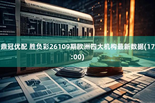 鼎冠优配 胜负彩26109期欧洲四大机构最新数据(17:00)