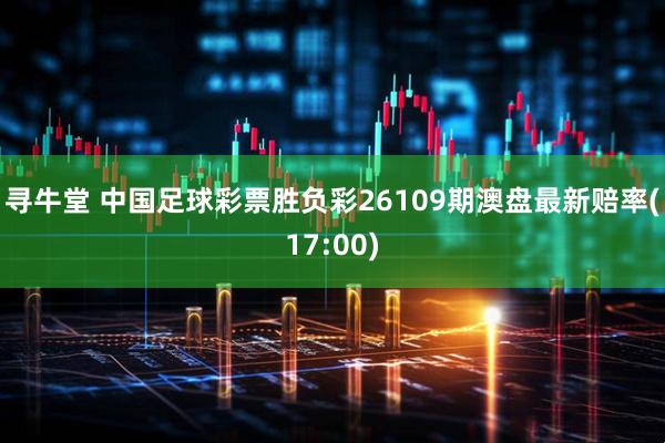 寻牛堂 中国足球彩票胜负彩26109期澳盘最新赔率(17:00)