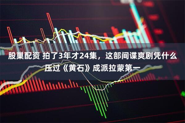股巢配资 拍了3年才24集，这部间谍爽剧凭什么压过《黄石》成派拉蒙第一